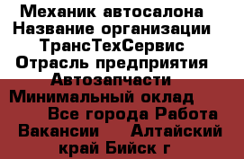 Механик автосалона › Название организации ­ ТрансТехСервис › Отрасль предприятия ­ Автозапчасти › Минимальный оклад ­ 20 000 - Все города Работа » Вакансии   . Алтайский край,Бийск г.